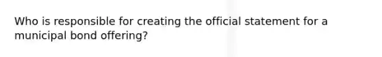 Who is responsible for creating the official statement for a municipal bond offering?