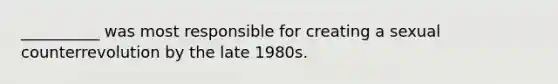 __________ was most responsible for creating a sexual counterrevolution by the late 1980s.