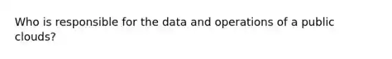 Who is responsible for the data and operations of a public clouds?