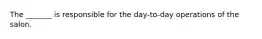 The _______ is responsible for the day-to-day operations of the salon.