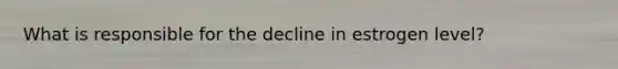 What is responsible for the decline in estrogen level?