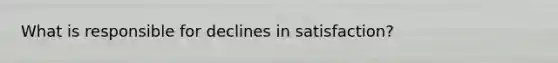 What is responsible for declines in satisfaction?