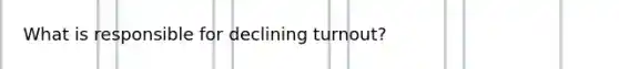 What is responsible for declining turnout?