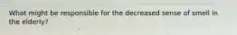What might be responsible for the decreased sense of smell in the elderly?