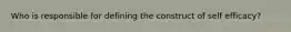 Who is responsible for defining the construct of self efficacy?