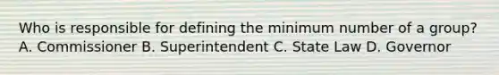 Who is responsible for defining the minimum number of a group? A. Commissioner B. Superintendent C. State Law D. Governor