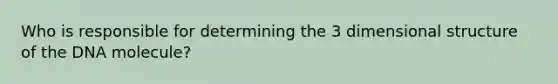 Who is responsible for determining the <a href='https://www.questionai.com/knowledge/kSPpi2AQ5a-3-dimensional' class='anchor-knowledge'>3 dimensional</a> structure of the DNA molecule?