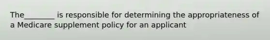 The________ is responsible for determining the appropriateness of a Medicare supplement policy for an applicant