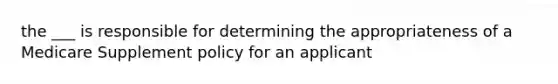 the ___ is responsible for determining the appropriateness of a Medicare Supplement policy for an applicant