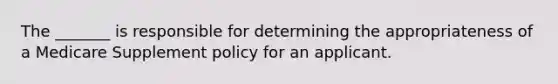 The _______ is responsible for determining the appropriateness of a Medicare Supplement policy for an applicant.