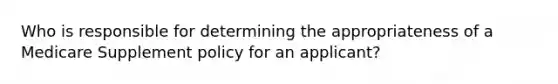 Who is responsible for determining the appropriateness of a Medicare Supplement policy for an applicant?