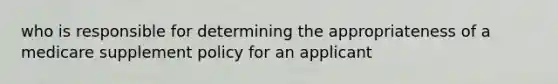 who is responsible for determining the appropriateness of a medicare supplement policy for an applicant