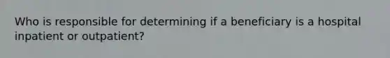 Who is responsible for determining if a beneficiary is a hospital inpatient or outpatient?