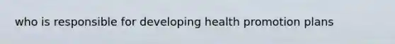 who is responsible for developing health promotion plans