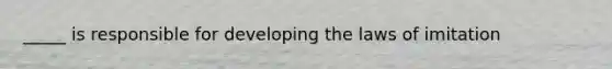 _____ is responsible for developing the laws of imitation