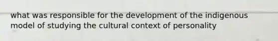 what was responsible for the development of the indigenous model of studying the cultural context of personality