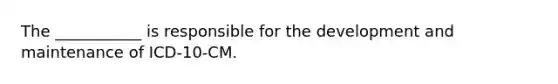 The ___________ is responsible for the development and maintenance of ICD-10-CM.
