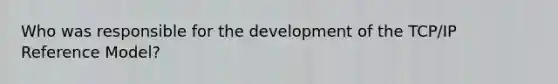 Who was responsible for the development of the TCP/IP Reference Model?