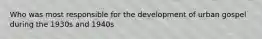 Who was most responsible for the development of urban gospel during the 1930s and 1940s