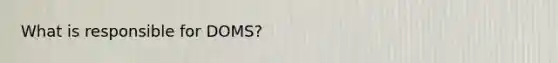 What is responsible for DOMS?