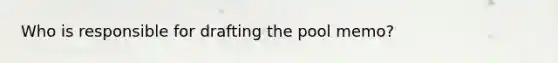 Who is responsible for drafting the pool memo?