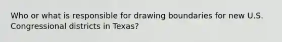 Who or what is responsible for drawing boundaries for new U.S. Congressional districts in Texas?