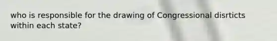 who is responsible for the drawing of Congressional disrticts within each state?