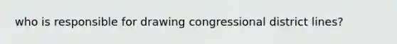 who is responsible for drawing congressional district lines?