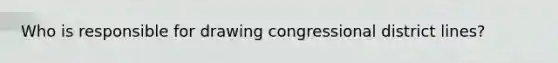 Who is responsible for drawing congressional district lines?