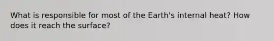 What is responsible for most of the Earth's internal heat? How does it reach the surface?