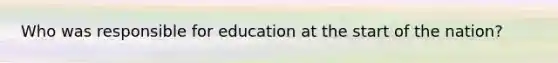 Who was responsible for education at the start of the nation?