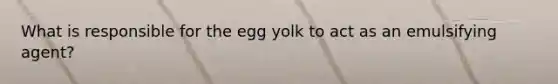 What is responsible for the egg yolk to act as an emulsifying agent?