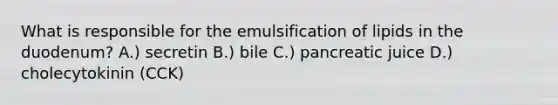 What is responsible for the emulsification of lipids in the duodenum? A.) secretin B.) bile C.) pancreatic juice D.) cholecytokinin (CCK)