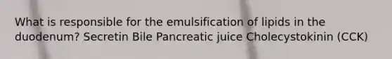 What is responsible for the emulsification of lipids in the duodenum? Secretin Bile Pancreatic juice Cholecystokinin (CCK)