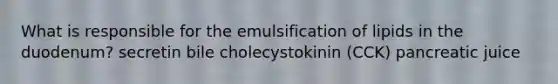 What is responsible for the emulsification of lipids in the duodenum? secretin bile cholecystokinin (CCK) pancreatic juice