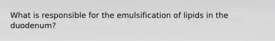 What is responsible for the emulsification of lipids in the duodenum?