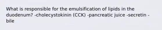 What is responsible for the emulsification of lipids in the duodenum? -cholecystokinin (CCK) -pancreatic juice -secretin -bile