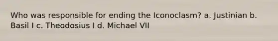 Who was responsible for ending the Iconoclasm? a. Justinian b. Basil I c. Theodosius I d. Michael VII