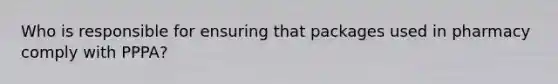 Who is responsible for ensuring that packages used in pharmacy comply with PPPA?