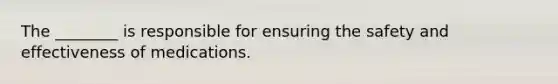 The ________ is responsible for ensuring the safety and effectiveness of medications.