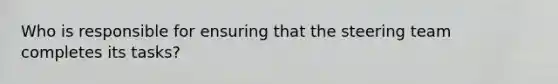 Who is responsible for ensuring that the steering team completes its tasks?