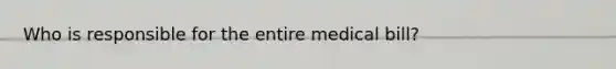 Who is responsible for the entire medical bill?