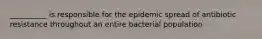 __________ is responsible for the epidemic spread of antibiotic resistance throughout an entire bacterial population