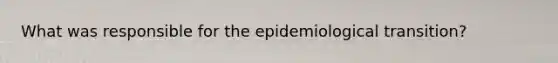 What was responsible for the epidemiological transition?