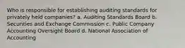 Who is responsible for establishing auditing standards for privately held companies? a. Auditing Standards Board b. Securities and Exchange Commission c. Public Company Accounting Oversight Board d. National Association of Accounting