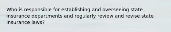 Who is responsible for establishing and overseeing state insurance departments and regularly review and revise state insurance laws?