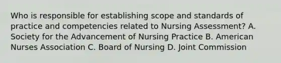 Who is responsible for establishing scope and standards of practice and competencies related to Nursing Assessment? A. Society for the Advancement of Nursing Practice B. American Nurses Association C. Board of Nursing D. Joint Commission