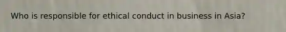 Who is responsible for ethical conduct in business in Asia?