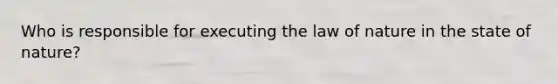 Who is responsible for executing the law of nature in the state of nature?