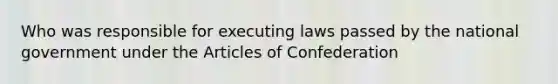 Who was responsible for executing laws passed by the national government under the Articles of Confederation